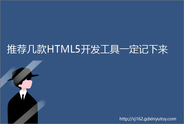 推荐几款HTML5开发工具一定记下来
