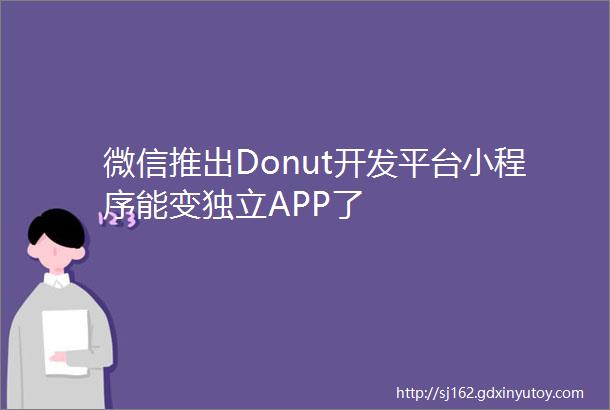 微信推出Donut开发平台小程序能变独立APP了